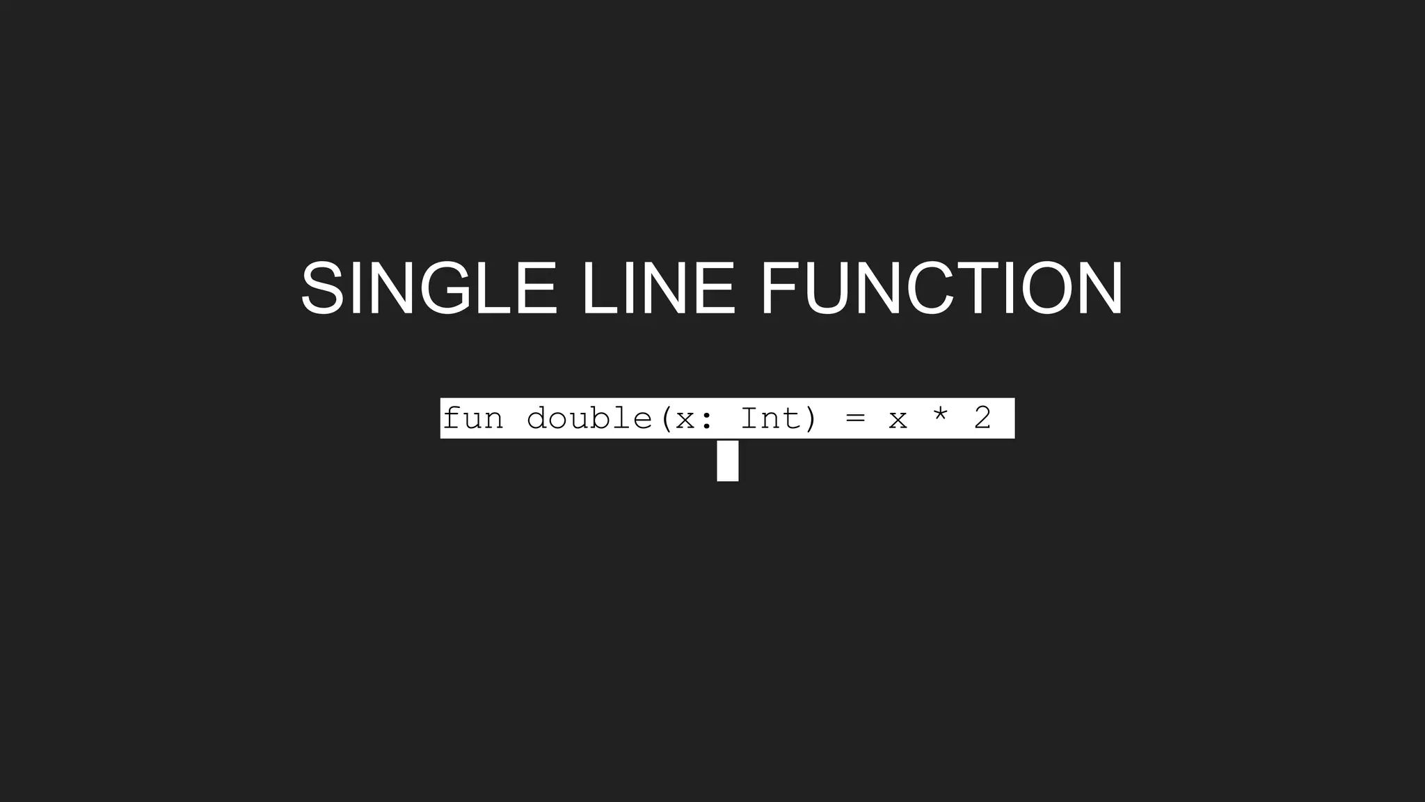 SINGLE LINE FUNCTION
fun double(x: Int) = x * 2
 