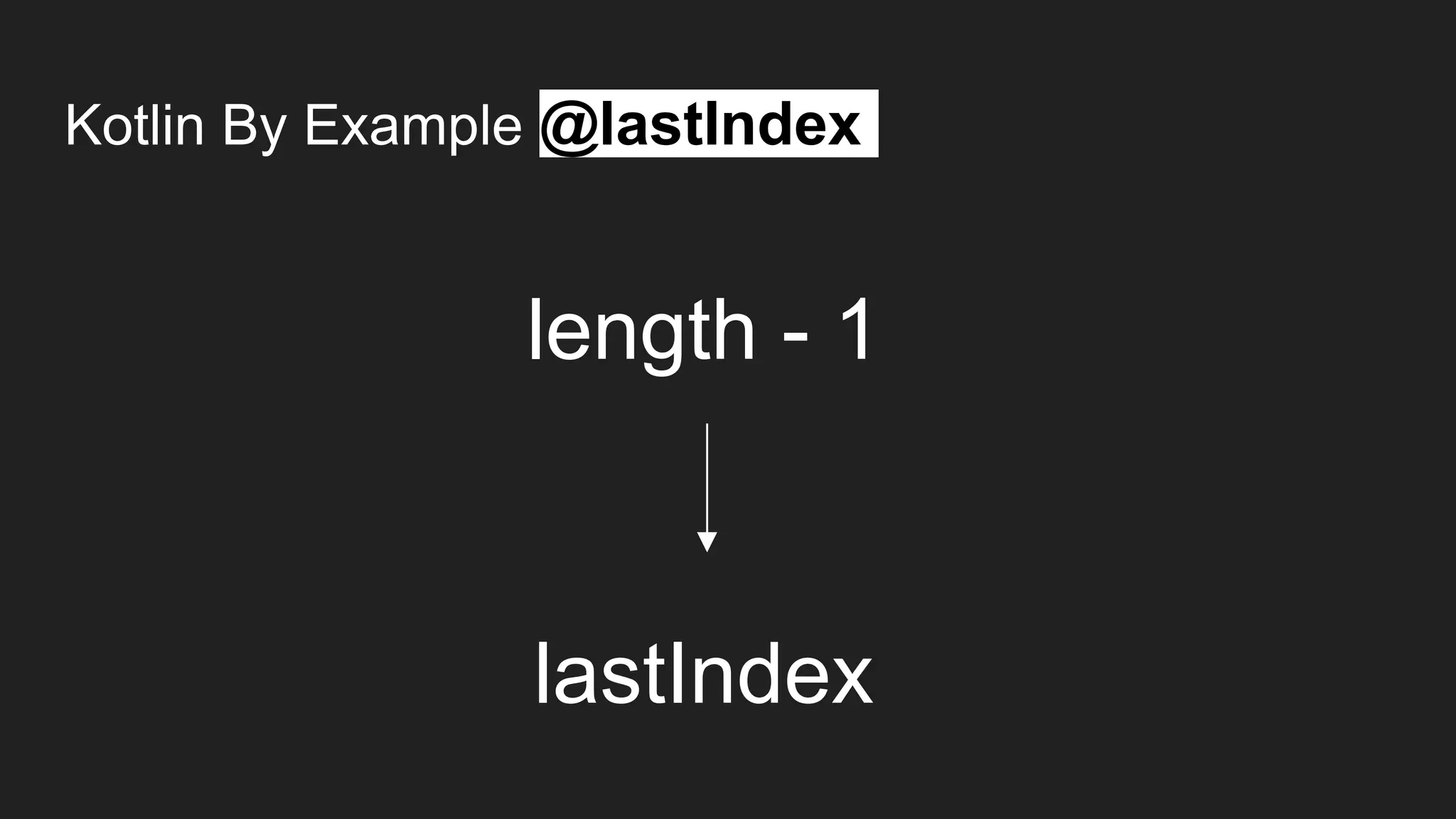 Kotlin By Example @lastIndex
length - 1
lastIndex
 