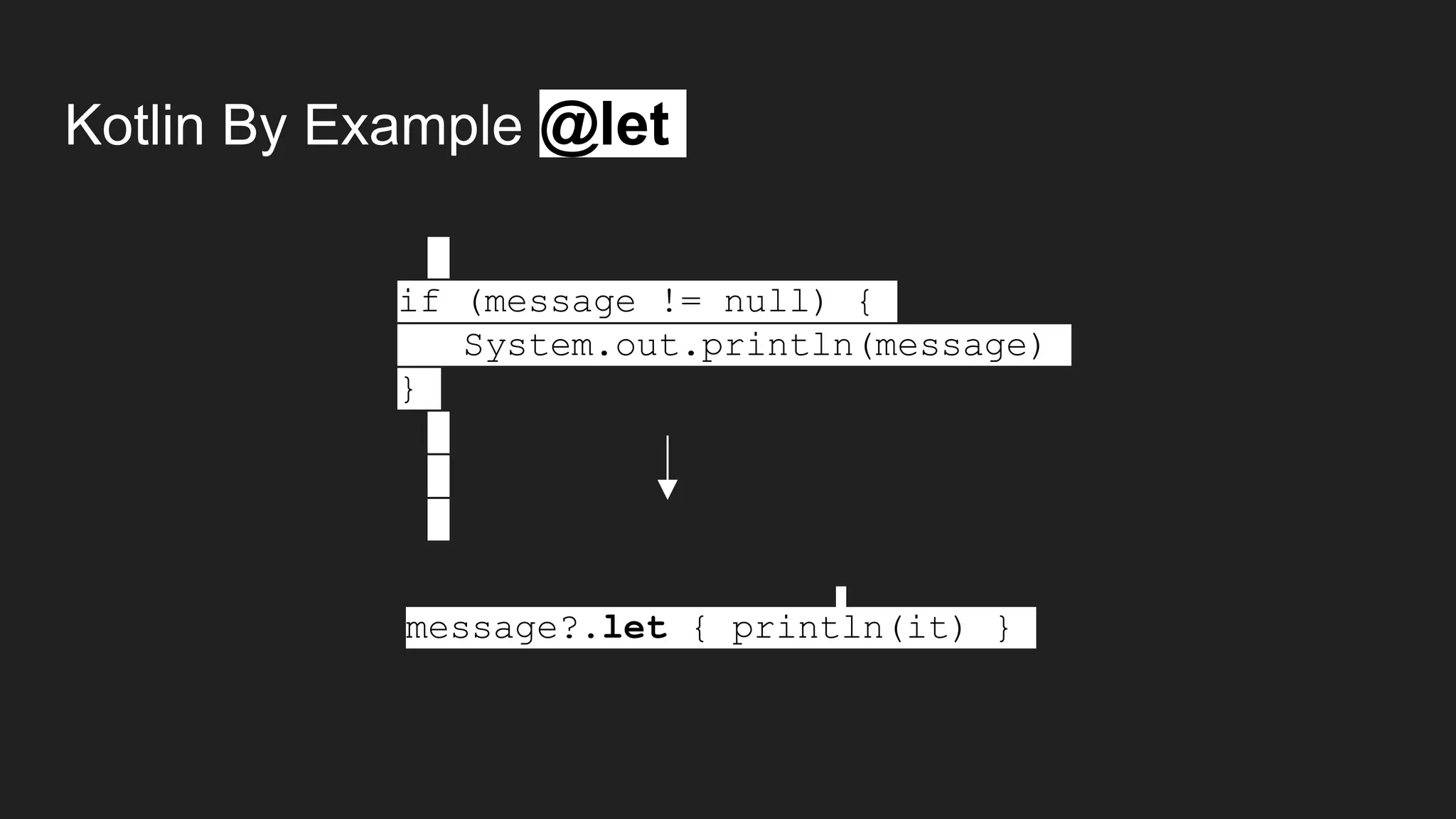Kotlin By Example @let
if (message != null) {
System.out.println(message)
}
message?.let { println(it) }
 