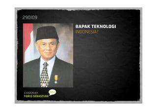 290109

                  BAPAK TEKNOLOGI
                  INDONESIA?




A VISION BY
YORIS SEBASTIAN
 