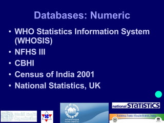 Databases: Numeric WHO Statistics Information System (WHOSIS) NFHS III CBHI Census of India 2001 National Statistics, UK 