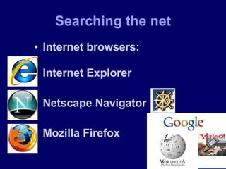 Searching the net Internet browsers: Internet Explorer Netscape Navigator Mozilla Firefox 