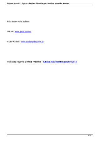 Cosme Massi - Lógica, ciência e filosofia para melhor entender Kardec
Para saber mais, acesse:
IPEAK: www.ipeak.com.br
Clube Kardec: www.clubekardec.com.br
 
Publicado no jornal Correio Fraterno - Edição 465 setembro/outubro 2015
 
6 / 6
 