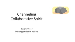 Channeling
Collaborative Spirit
Benjamin Good
The Scripps Research Institute
 