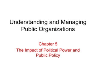 Understanding and Managing
Public Organizations
Chapter 5
The Impact of Political Power and
Public Policy
 