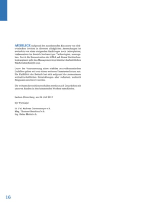 Ausblick Aufgrund des zunehmenden Einsatzes von elek-
tronischen Geräten in diversen alltäglichen Anwendungen ist
weiterhin von einer steigenden Nachfragen nach Leiterplatten,
insbesondere im Bereich hochwertiger Technologien, auszuge-
hen. Durch die Konzentration der AT&S auf dieses Hochtechno-
logiesegment geht das Management von überdurchschnittlichen
Wachstumschancen aus.
Unter der Voraussetzung eines stabilen makroökonomischen
Umfeldes gehen wir von einem weiteren Umsatzwachstum aus.
Die Visibilität der Bedarfe hat sich aufgrund der momentanen
weltwirtschaftlichen Entwicklungen aber reduziert, wodurch
Prognosen erschwert werden.
Die weiteren Investitionsvorhaben werden nach Gesprächen mit
unseren Kunden in den kommenden Wochen entschieden.
Leoben-Hinterberg, am 24. Juli 2012
Der Vorstand
DI (FH) Andreas Gerstenmayer e.h.
Mag. Thomas Obendrauf e.h.
Ing. Heinz Moitzi e.h.
16
 