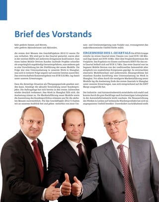 0404 Corporate Governance Report
Sehr geehrte Damen und Herren,
sehr geehrte Aktionärinnen und Aktionäre,
die ersten drei Monate des Geschäftsjahres 2012/13 waren für
uns verhalten. Wir sind gut in das Quartal gestartet, waren aber
in der zweiten Hälfte mit mehreren Ereignissen konfrontiert. Zum
einen haben Mobile Devices Kunden laufende Projekte schneller
als ursprünglich angekündigt heruntergefahren, zum anderen gab
es eine Verschiebung bei der Einführung der neuen Modelle. Die
Folge war eine Unterauslastung in unserem Werk in Shanghai,
was sich in weiterer Folge negativ auf unseren Gewinn auswirkte.
Das erwirtschaftete Konzernergebnis von EUR 0,52 Mio. lag damit
unter unseren Erwartungen.
Dass die derzeitige Situation als Übergangsperiode gesehen wer-
den kann, bestätigt die aktuelle Entwicklung neuer Kundenpro-
jekte. Die Auftragslage hat sich bereits in den ersten Juliwochen
wieder deutlich verbessert. Das Werk in Shanghai füllt sich, die
Auslastung nimmt zu. Die Markteinführung neuer Modelle sowie
die Ausweitung des Kundenportfolios stimmen uns für die nächs-
ten Monate zuversichtlich. Für das Geschäftsjahr 2012/13 halten
wir an unserem Ausblick fest und gehen weiterhin von einer Um-
Brief des Vorstands
satz- und Gewinnsteigerung zum Vorjahr aus, vorausgesetzt das
makroökonomische Umfeld bleibt stabil.
Ergebnissedes1.QuartalsDieAT&SGruppe
erzielte im ersten Quartal einen Umsatz von rund EUR 126 Mio.
und liegt damit mit EUR 16 Mio. über dem Vergleichszeitraum des
Vorjahres. Das Ergebnis vor Zinsen und Steuern (EBIT) für das ers-
te Quartal beläuft sich auf EUR 3,7 Mio. Das erste Quartal war im
Segment Mobile Devices von der traditionellen Saisonalität aber
zeitgleich von zusätzlichen Ereignissen geprägt. So verursachten
einerseits Modellwechsel und andererseits Absatzprobleme bei
einzelnen Kunden kurzfristig eine Unterauslastung im Werk in
Shanghai. Vor allem durch die verzögerte Markteinführung neuer
Modelle lag die Auslastung Ende des ersten Quartals in Shanghai
unter unseren Erwartungen, was sich entsprechend auf die EBIT
Marge ausgewirkt hat.
Der Industrie- und Automotivebereich entwickelte sich stabil und
konnte durch die gute Nachfrage nach hochwertigen Leiterplatten
in der Autozulieferindustrie leicht wachsen. Die Neuausrichtung
des Werkes in Leoben auf technische Nischenprodukte hat sich im
angespannten Umfeld bewährt. Unverändert zurückhaltend stellt
 