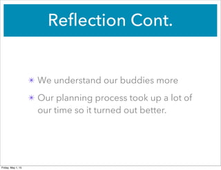 Reflection Cont.
✴ We understand our buddies more
✴ Our planning process took up a lot of
our time so it turned out better.
Friday, May 1, 15
 