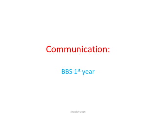 Communication:
BBS 1st year
Diwakar Singh
 