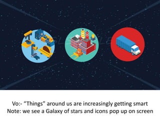 Vo:- “Things” around us are increasingly getting smart
Note: we see a Galaxy of stars and icons pop up on screen
 