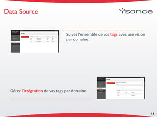 Data Source
18
Suivez l’ensemble de vos tags avec une vision
par domaine.
Gérez l’intégration de vos tags par domaine.
 
