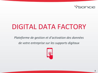 DIGITAL DATA FACTORY
2
Plateforme de gestion et d’activation des données
de votre entreprise sur les supports digitaux
 