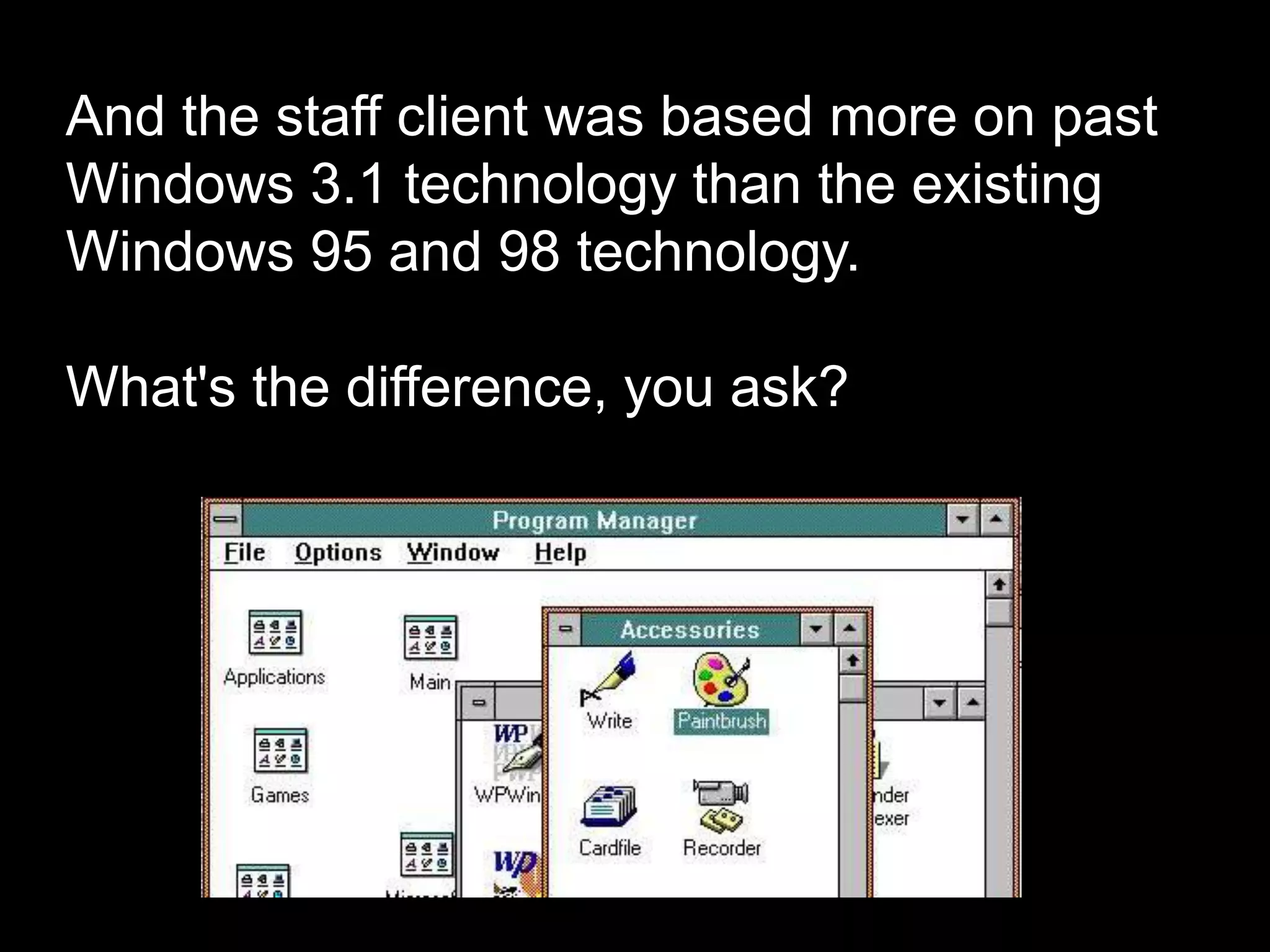 And the staff client was based more on past
Windows 3.1 technology than the existing
Windows 95 and 98 technology.
What's the difference, you ask?
 