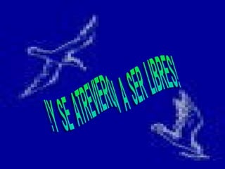 !Y  SE  ATREVIERON  A  SER  LIBRES! 