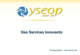 1© Yseop 2014 – Strictement Confidentiel
Des Services InnovantsDes Services Innovants
 