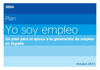 Plan

Yo soy empleo
Un plan para el apoyo a la generación de empleo
en España

Octubre 2013

 