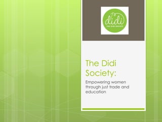 The Didi
Society:
Empowering women
through just trade and
education
 