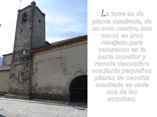 LLa torre es dea torre es de
planta cuadrada, deplanta cuadrada, de
un solo cuerpo, conun solo cuerpo, con
vanos en arcovanos en arco
rebajado pararebajado para
campanas en lacampanas en la
parte superior yparte superior y
remate decorativoremate decorativo
mediante pequeñosmediante pequeños
pilares de secciónpilares de sección
cuadrada en cadacuadrada en cada
una de lasuna de las
esquinas.esquinas.
 
