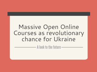 Part I: Massive Open Online Courses as Revolutionary Chance for Ukraine. Part II: Fulbright Program
