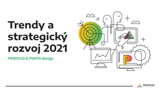 Trendy a
strategický
rozvoj 2021
PROFICIO & PORTA design
 