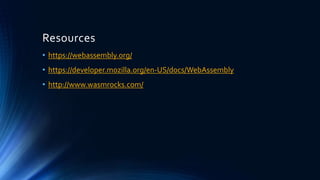 Resources
• https://webassembly.org/
• https://developer.mozilla.org/en-US/docs/WebAssembly
• http://www.wasmrocks.com/
 