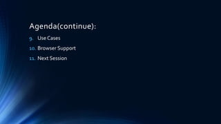 Agenda(continue):
9. Use Cases
10. Browser Support
11. Next Session
 