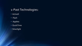 1-Past Technologies:
• ActiveX
• Flash
• Applets
• QuickTime
• Silverlight
 