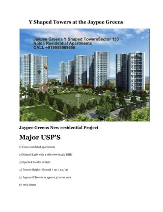 Y Shaped Towers at the Jaypee Greens




Jaypee Greens New residential Project

Major USP'S
1) Cross ventilated apartments

2) Natural Light with 2 side view in 3/4 BHK

3) Sports & Health Centric

4) Towers Height - Ground + 30 / 34 / 36

5) Approx 8 Towers in approx 32 acres area

6) 70% Green
 