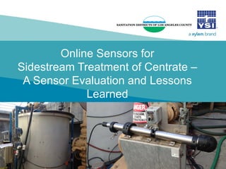 Online Sensors for
Sidestream Treatment of Centrate –
A Sensor Evaluation and Lessons
Learned
 
