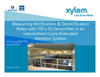 Measuring Nitrification & Denitrification
      Rates with YSI's IQ SensorNet in an
         Intermittent Cycle Extended
               Aeration System
Visit us at WEFTEC,
booth 6239




September 2012
 