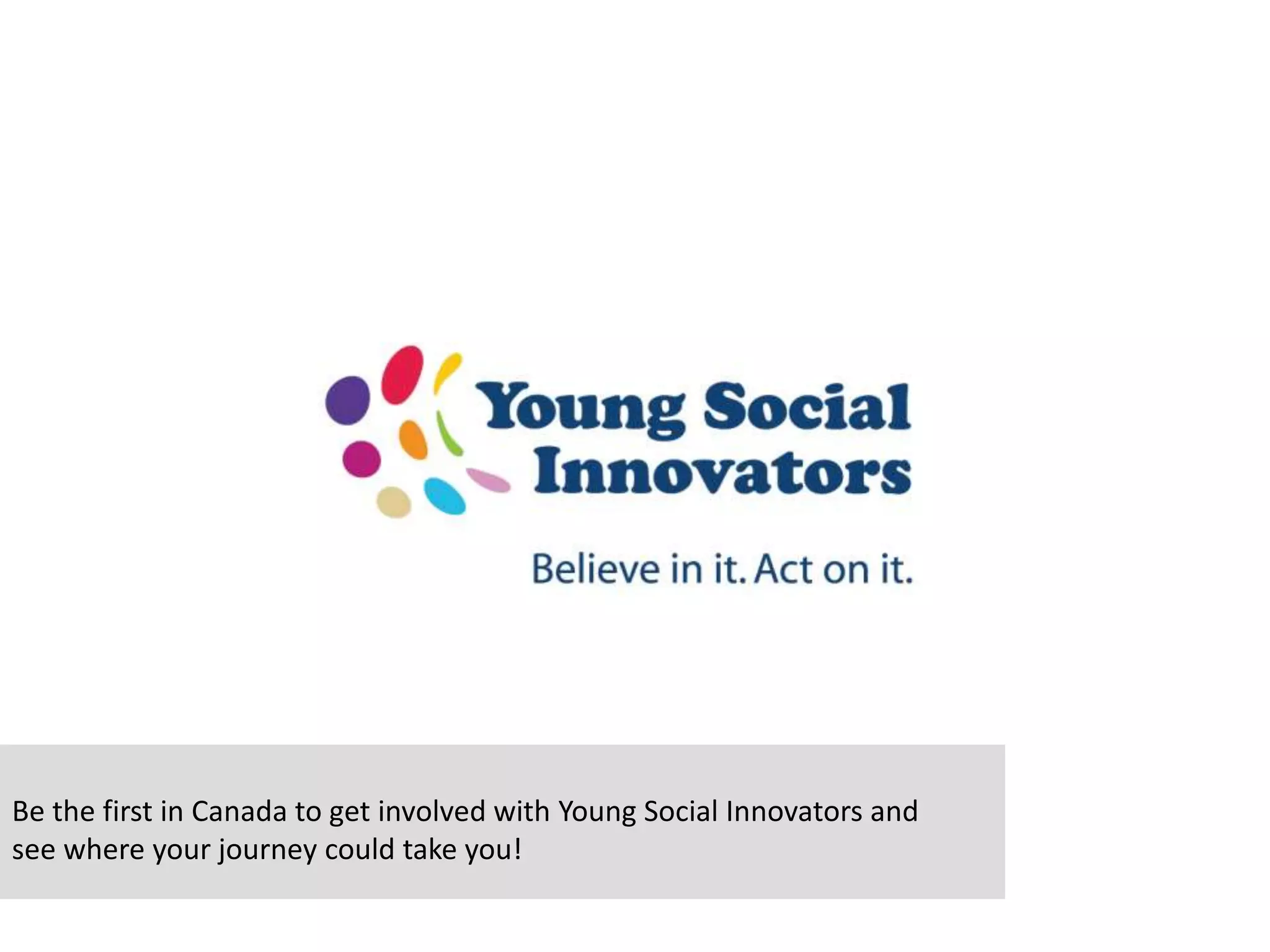Be the first in Canada to get involved with Young Social Innovators and
see where your journey could take you!