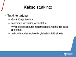 Kaksoistutkinto 
• Tutkinto tarjoaa: 
– käytäntöä ja teoriaa 
– enemmän kavereita ja vaihtelua 
– hyvät kielelliset ja/tai matemaattiset valmiudet jatko-opintoihin 
– mahdollisuuden opiskella yleissivistäviä aineita 
 