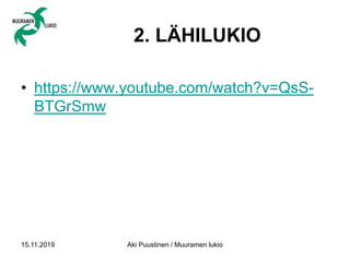 2. LÄHILUKIO
15.11.2019 Aki Puustinen / Muuramen lukio
• https://www.youtube.com/watch?v=QsS-
BTGrSmw
 