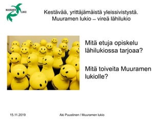 Kestävää, yrittäjämäistä yleissivistystä.
Muuramen lukio ̶ vireä lähilukio
Mitä etuja opiskelu
lähilukiossa tarjoaa?
Mitä toiveita Muuramen
lukiolle?
15.11.2019 Aki Puustinen / Muuramen lukio
 