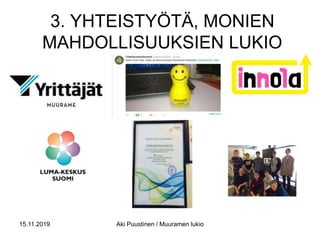 3. YHTEISTYÖTÄ, MONIEN
MAHDOLLISUUKSIEN LUKIO
15.11.2019 Aki Puustinen / Muuramen lukio
 