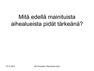 Mitä edellä mainituista
aihealueista pidät tärkeänä?
15.11.2019 Aki Puustinen / Muuramen lukio
 