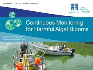 Stephanie A. Smith, PHD
Stephanie.Smith@Xyleminc.com
November17, 2016 | AWRA, Orlando FL
Continuous Monitoring
for Harmful Algal Blooms
 