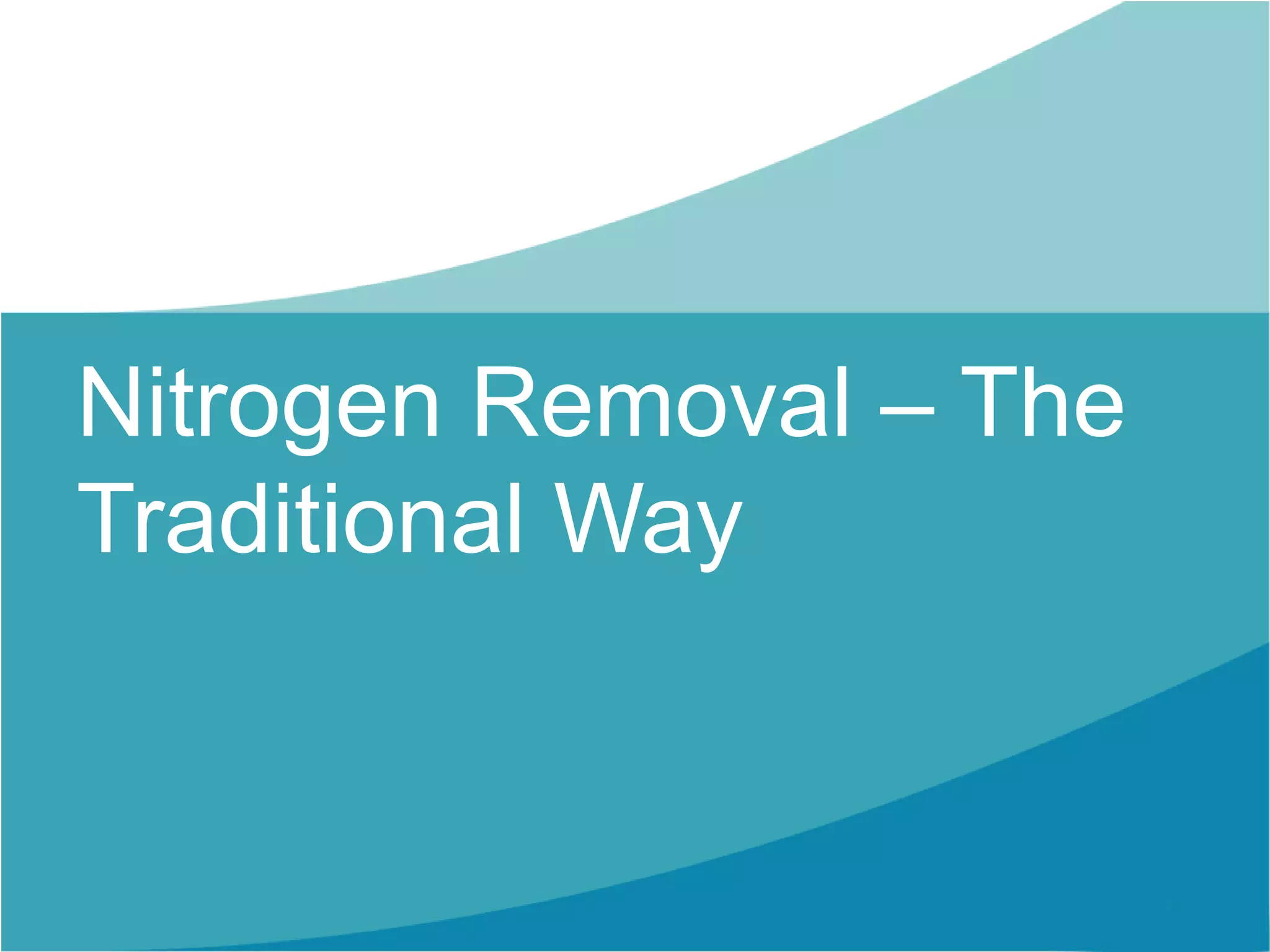 Nitrogen Removal – The
Traditional Way
 