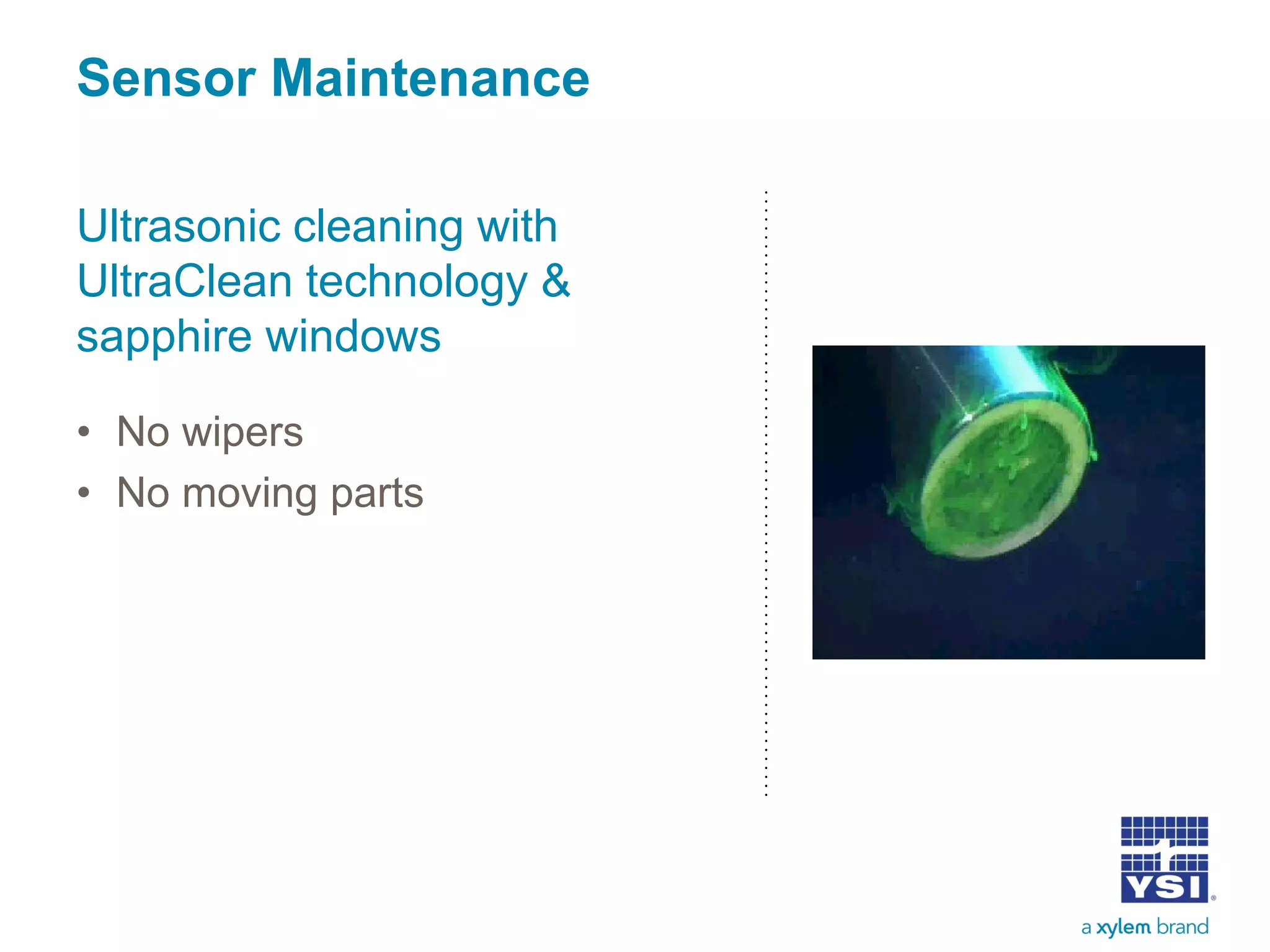 Sensor Maintenance
Ultrasonic cleaning with
UltraClean technology &
sapphire windows
• No wipers
• No moving parts
 