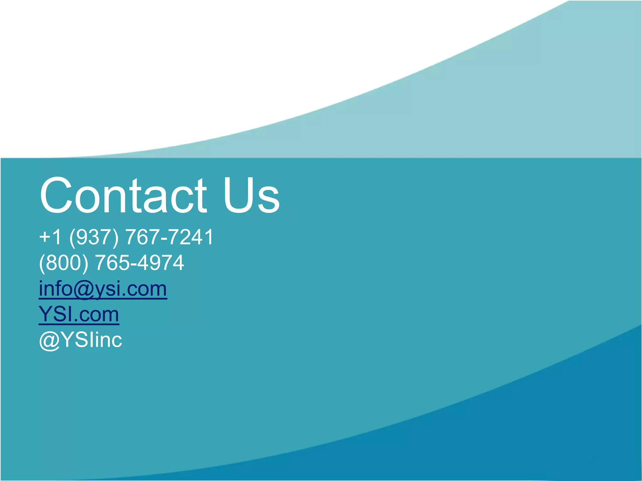 Contact Us
+1 (937) 767-7241
(800) 765-4974
info@ysi.com
YSI.com
@YSIinc
 