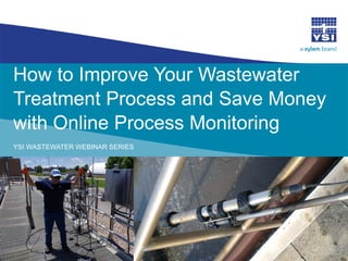 How to Improve Your Wastewater
Treatment Process and Save Money
with Online Process Monitoring
YSI WASTEWATER WEBINAR SERIES
 
