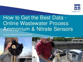 How to Get the Best Data -
Online Wastewater Process
Ammonium & Nitrate Sensors
YSI WASTEWATER WEBINAR SERIES
 