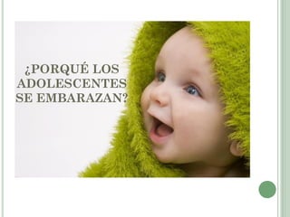 ¿PORQUÉ LOS
ADOLESCENTES
SE EMBARAZAN?
 