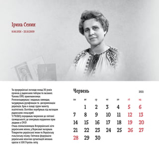 7 8 9 10 11 12 13
14 15 16 17 18 19 20
21
28
22
29
23
30
24 25 26 27
1 2 3 4 5 6
ЧервеньЗа проукраїнські погляди понад 30 років
провела у радянських таборах та засланні.
Членка ОУН, правозахисниця.
Розповсюджувала і видавала самвидав,
засуджувала русифікацію та дискримінацію
українців, була в складі групи захисту
політв’язнів. Постійно перебувала під наглядом
радянських спецслужб.
З ГУЛАГу передавала звернення до світової
громадськості, де описувала порушення прав
людини в СРСР.
Стала співзасновницею Всеукраїнської ліги
українських жінок, у Бориславі заснувала
Товариство української мови та Українську
гельсінську спілку. Світовою федерацією
українських жіночих організацій визнана
однією зі 100 Героїнь світу.
8.06.1926 – 25.10.2009
2021
пн вт ср чт пт сб нд
Ірина Сеник
 