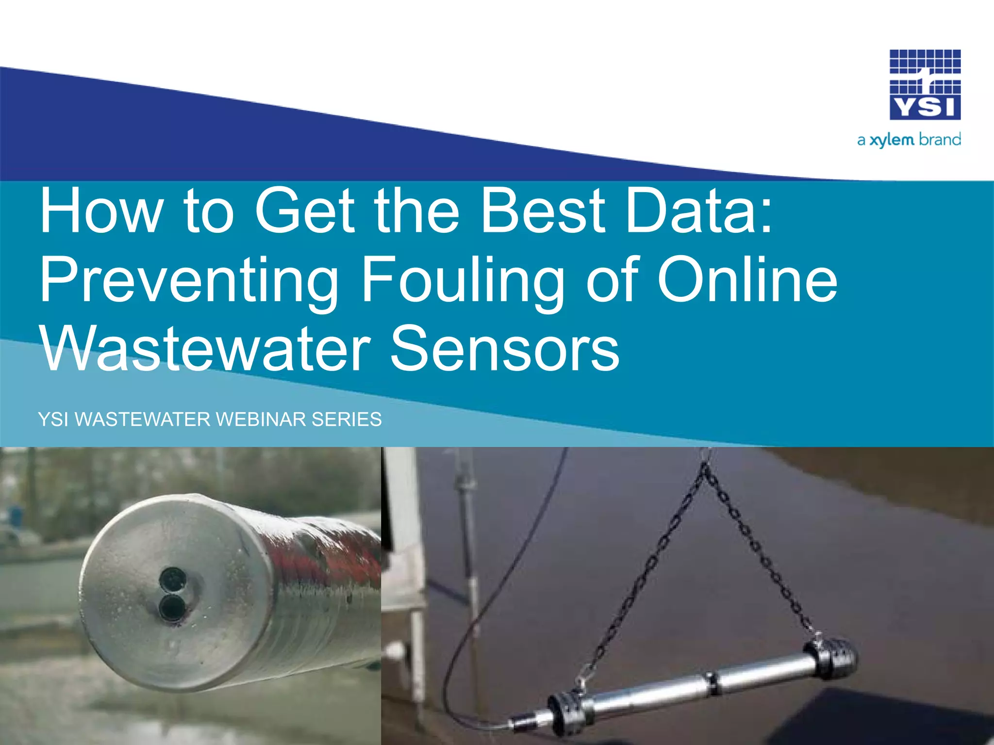 How to Get the Best Data:
Preventing Fouling of Online
Wastewater Sensors
YSI WASTEWATER WEBINAR SERIES
 