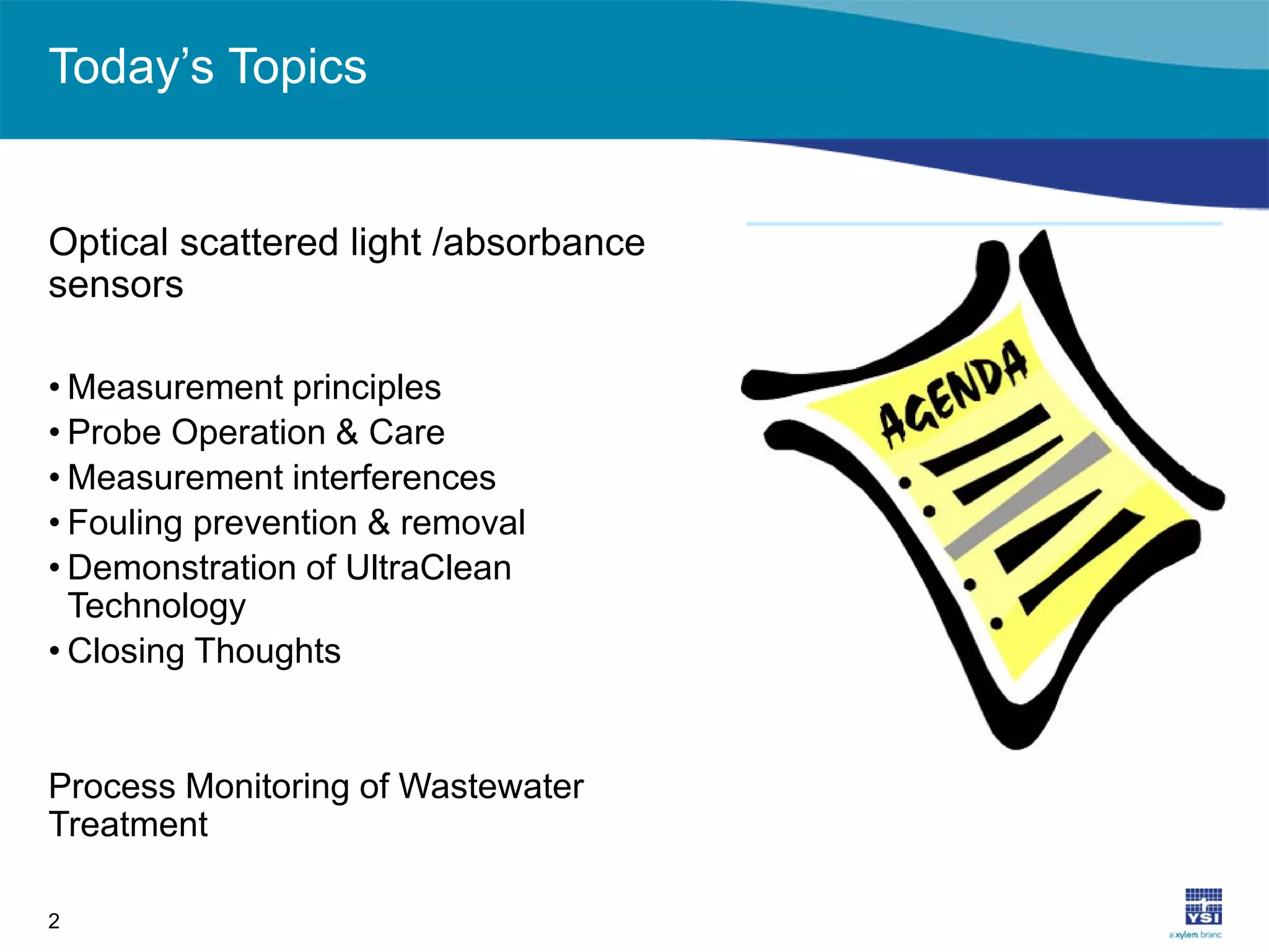 Today’s Topics
Optical scattered light /absorbance
sensors
• Measurement principles
• Probe Operation & Care
• Measurement interferences
• Fouling prevention & removal
• Demonstration of UltraClean
Technology
• Closing Thoughts
Process Monitoring of Wastewater
Treatment
2
 