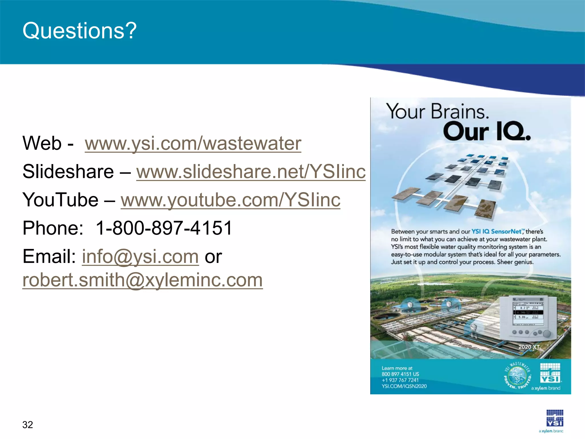 Questions?
Web - www.ysi.com/wastewater
Slideshare – www.slideshare.net/YSIinc
YouTube – www.youtube.com/YSIinc
Phone: 1-800-897-4151
Email: info@ysi.com or
robert.smith@xyleminc.com
32
 