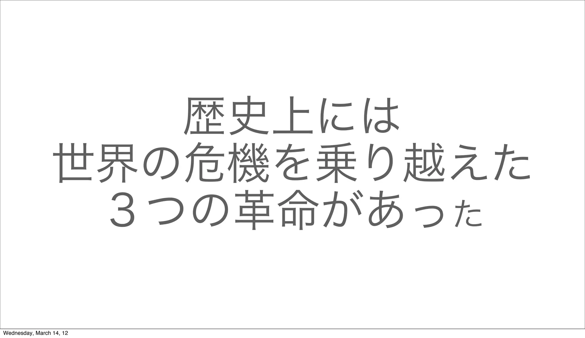 歴史上には
                 世界の危機を乗り越えた
                  ３つの革命があった

Wednesday, March 14, 12
 