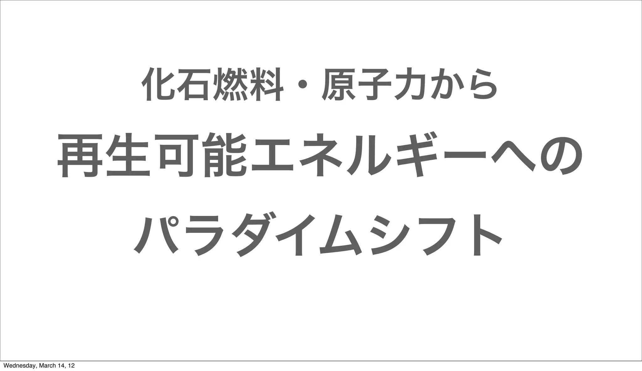 化石燃料・原子力から

                再生可能エネルギーへの
                          パラダイムシフト

Wednesday, March 14, 12
 