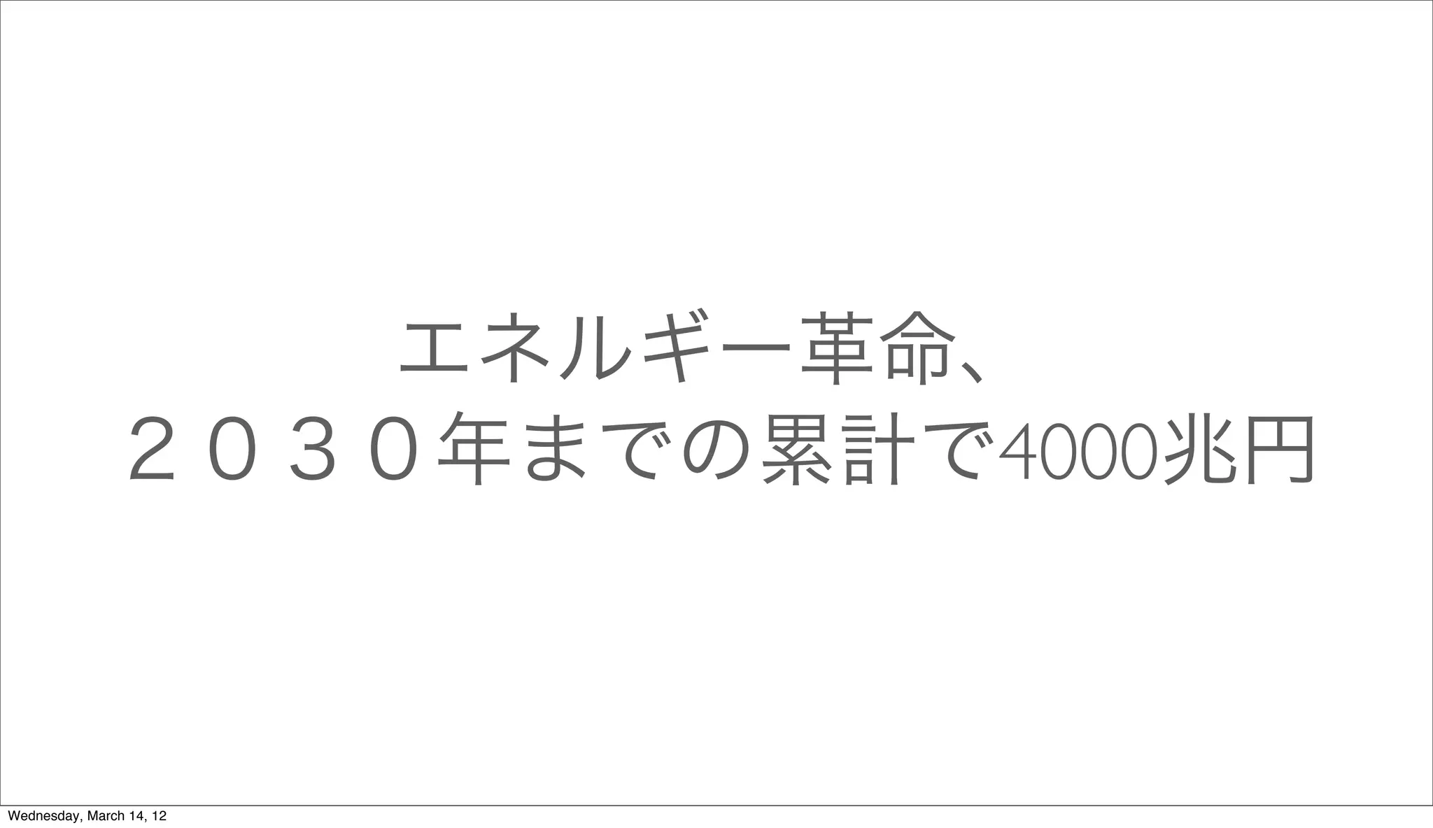 エネルギー革命、
               ２０３０年までの累計で4000兆円



Wednesday, March 14, 12
 